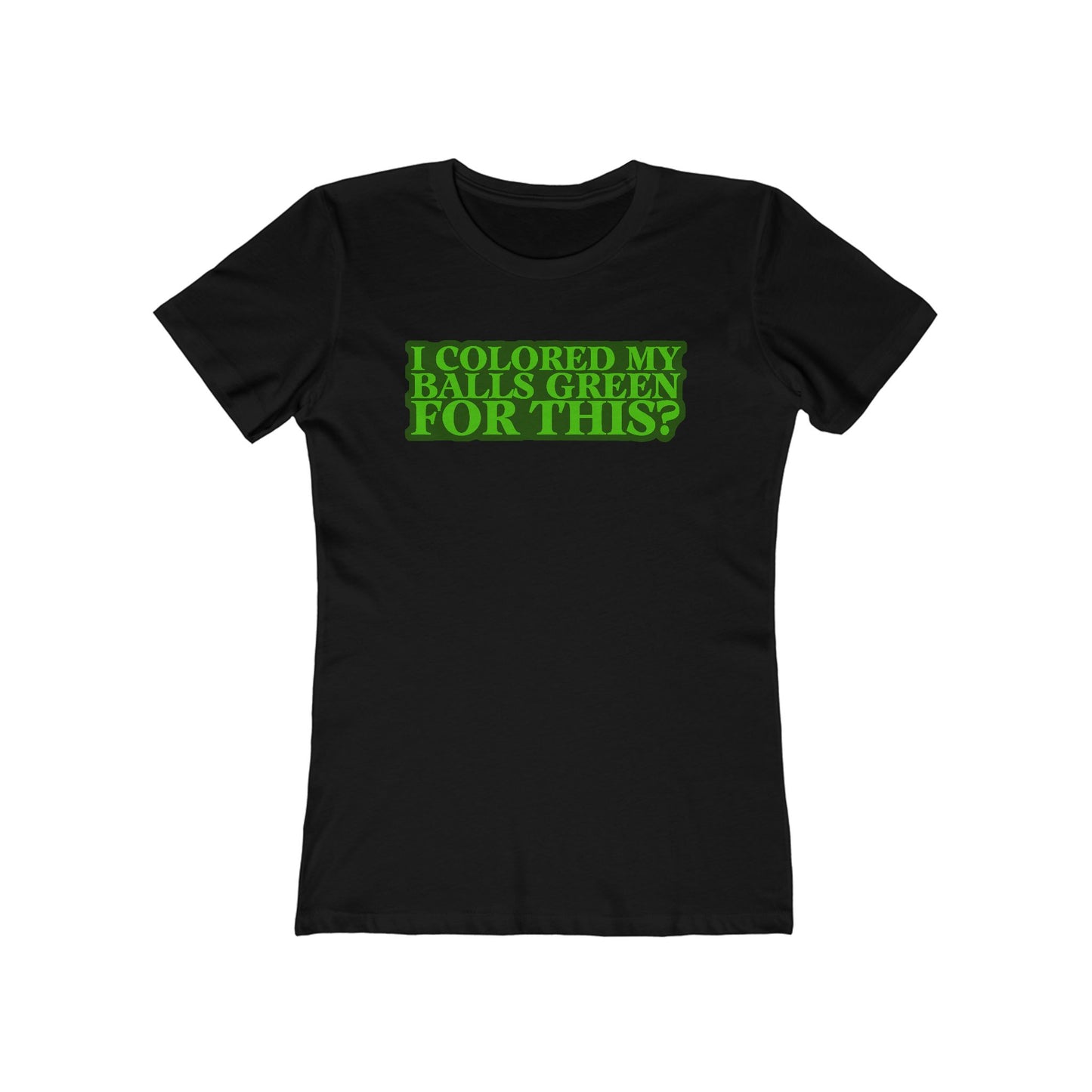 I Colored My Balls Green For This? - Women’s T-Shirt