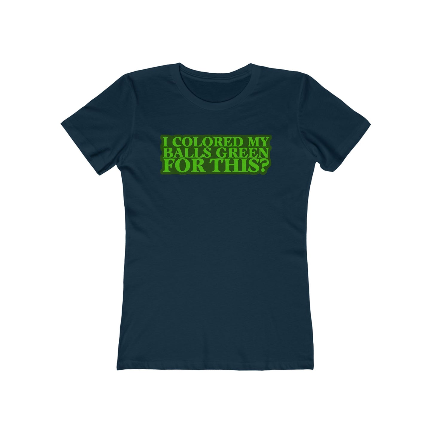 I Colored My Balls Green For This? - Women’s T-Shirt