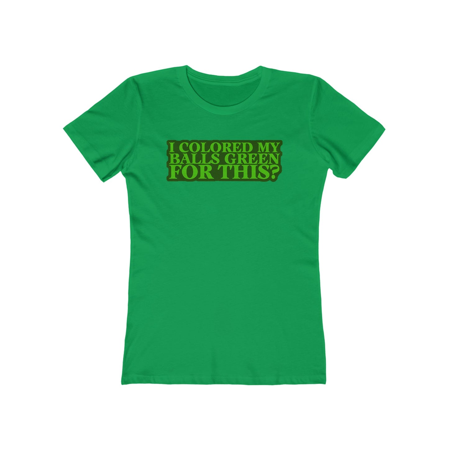 I Colored My Balls Green For This? - Women’s T-Shirt