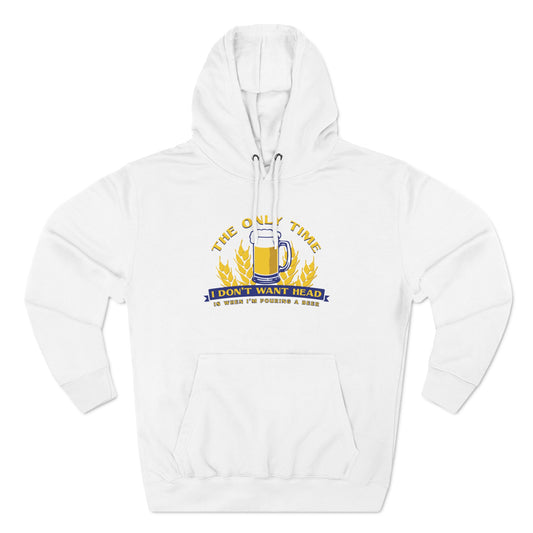 The Only Time I Don't Want Head Is When I'm Pouring A Beer - Hoodie