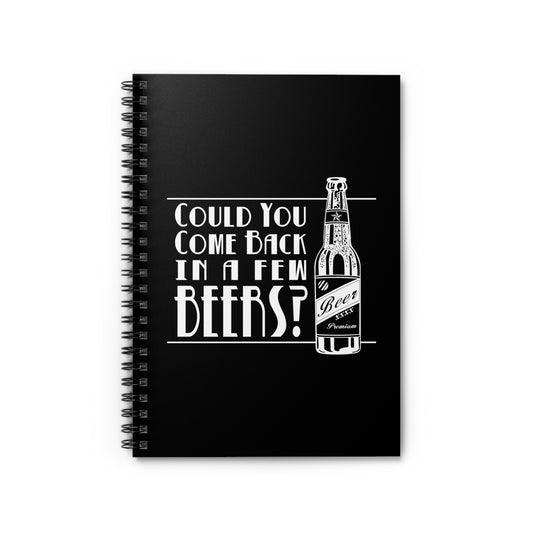 Could You Come Back In A Few Beers? - Spiral Notebook