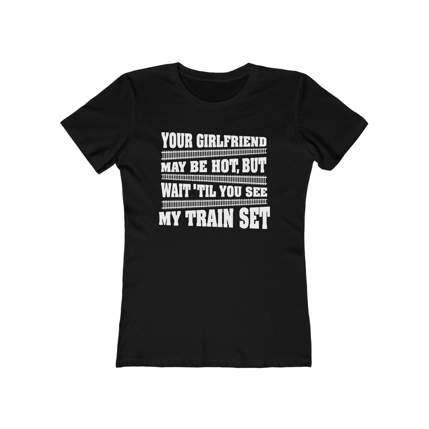 Your Girlfriend May Be Hot But Wait Till You See My Train Set  - Women’s T-Shirt