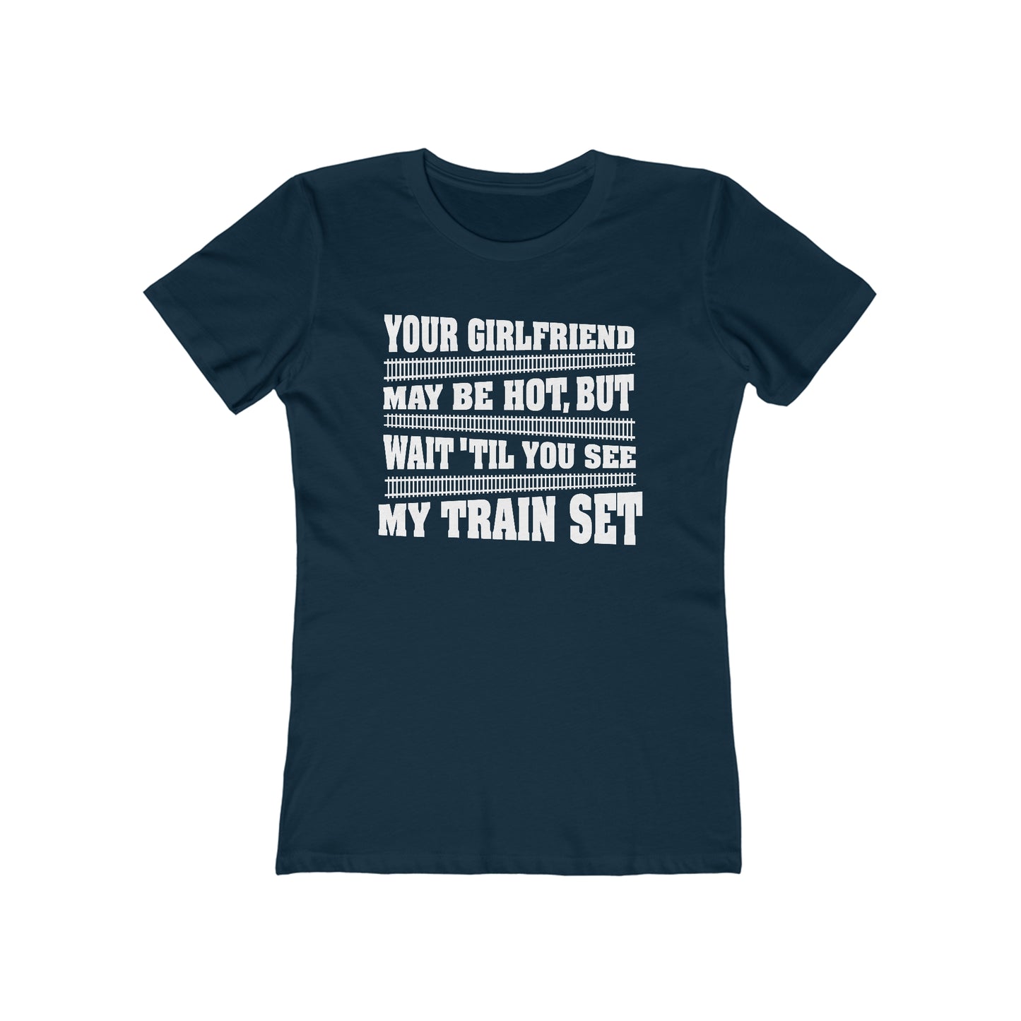 Your Girlfriend May Be Hot But Wait Till You See My Train Set  - Women’s T-Shirt