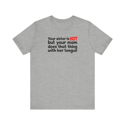 Your Sister Is Hot But Your Mom Does That Thing - Men's T-Shirt