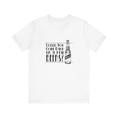 Could You Come Back In A Few Beers? - Men's T-Shirt