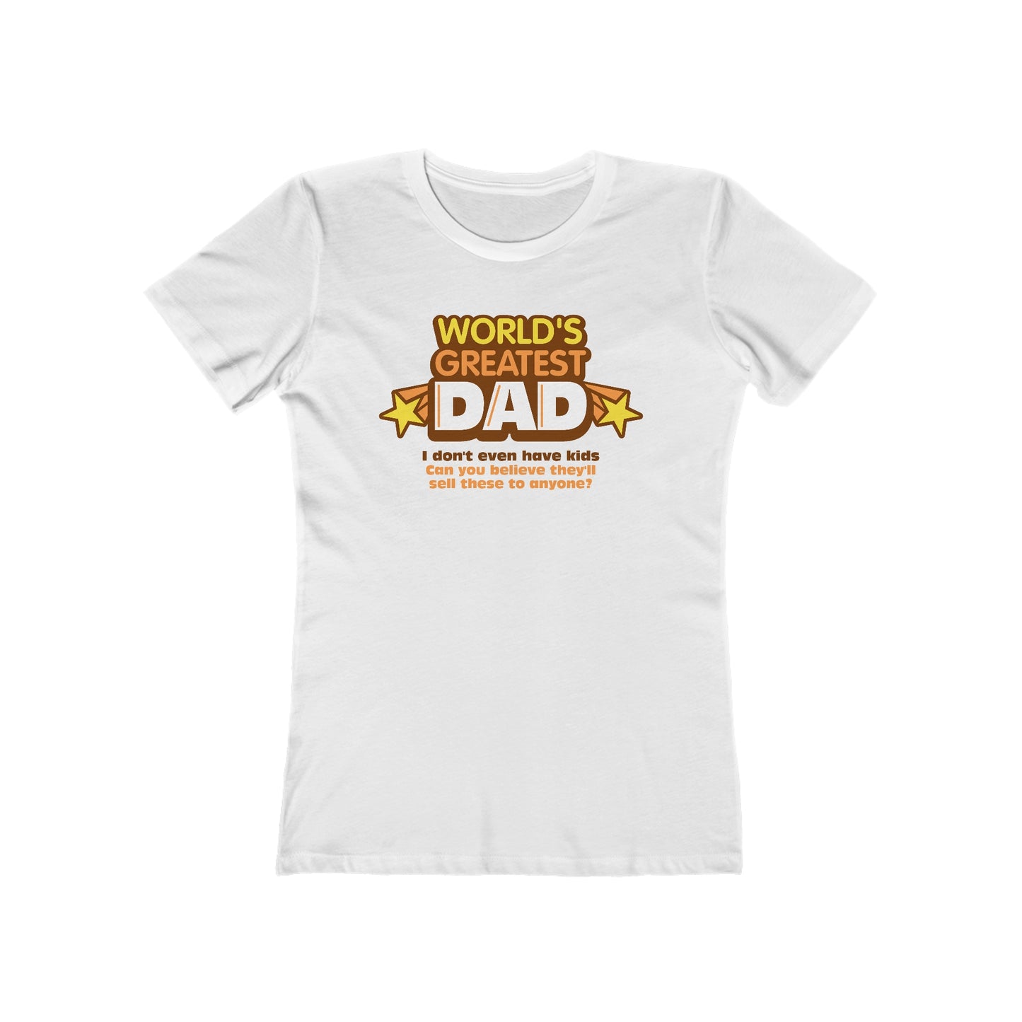 World's Greatest Dad - I Don't Even Have Kids. Can You Believe They'll Sell These To Anyone? - Women’s T-Shirt