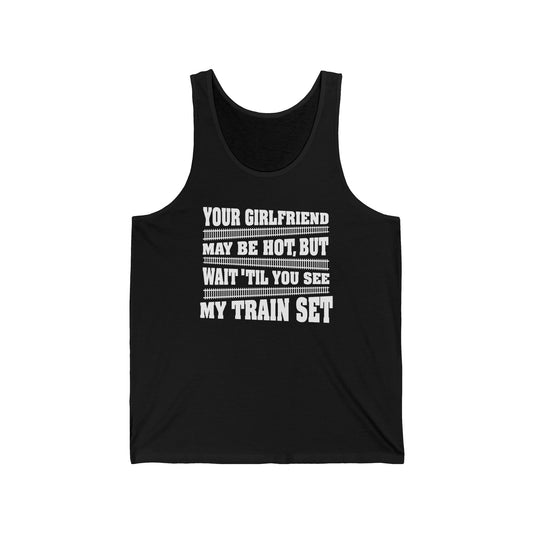 Your Girlfriend May Be Hot But Wait Till You See My Train Set  - Unisex Tank