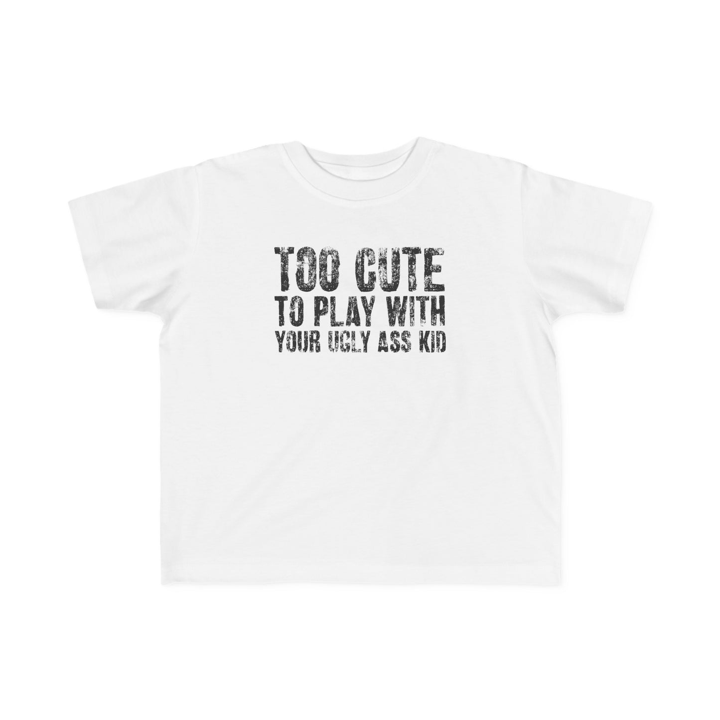 Too Cute To Play With Your Ugly Ass Kid - Toddler T-Shirt