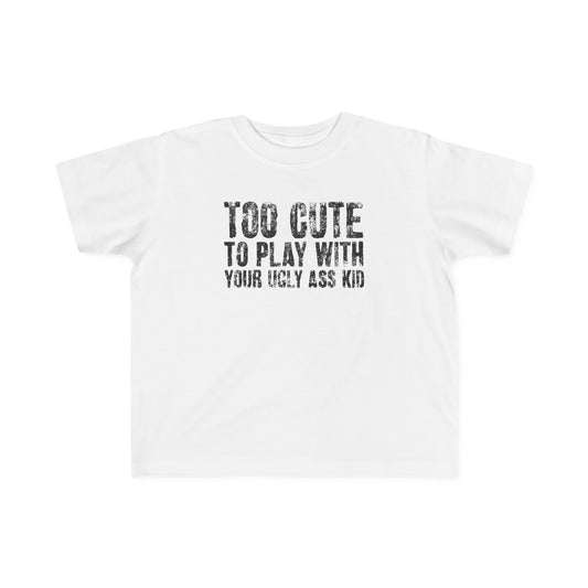 Too Cute To Play With Your Ugly Ass Kid - Toddler T-Shirt