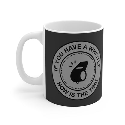 If You Have A Whistle Now Is The Time - Mug