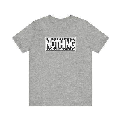 I Bring Nothing To The Table - Men's T-Shirt