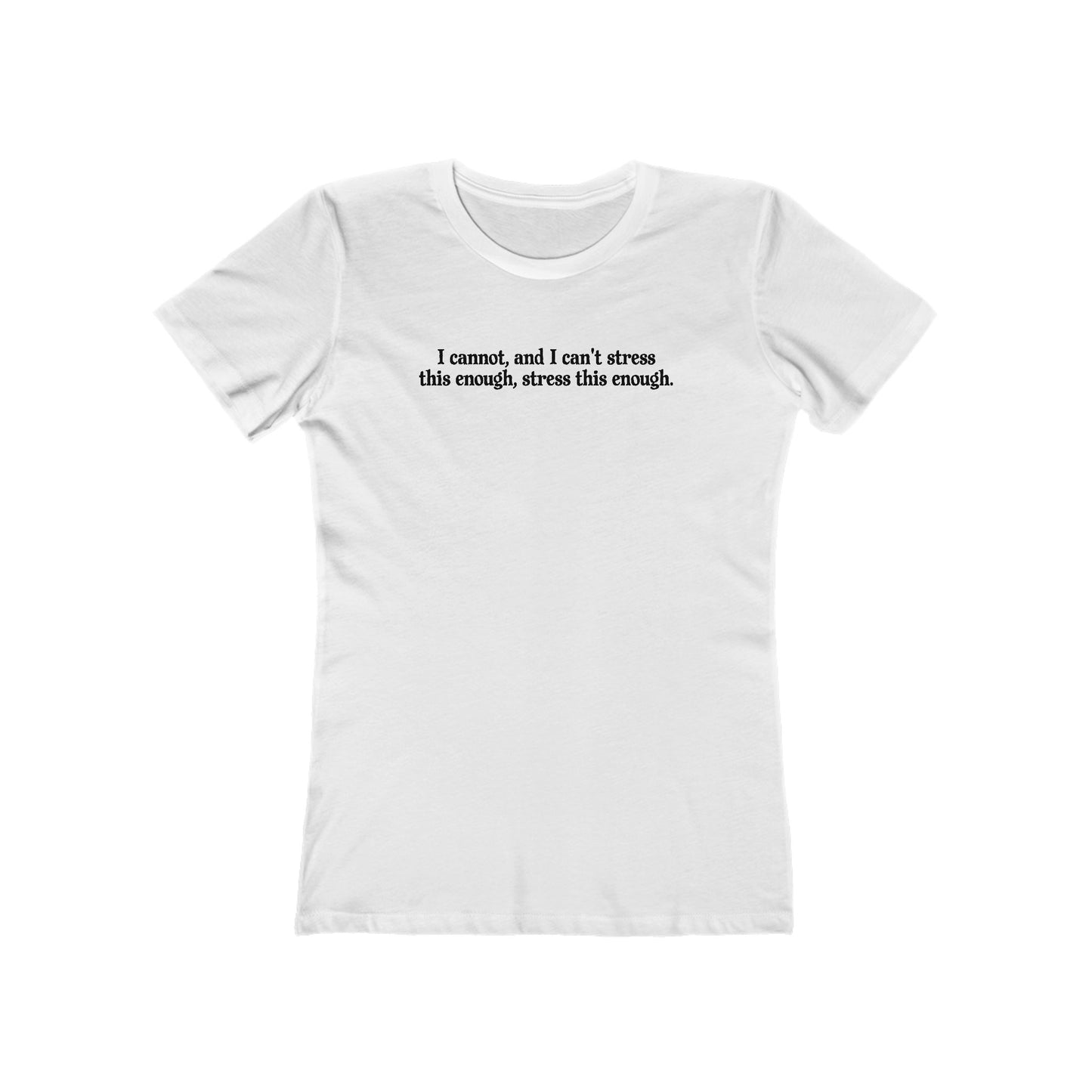 I Cannot And I Can't Stress This Enough - Women’s T-Shirt