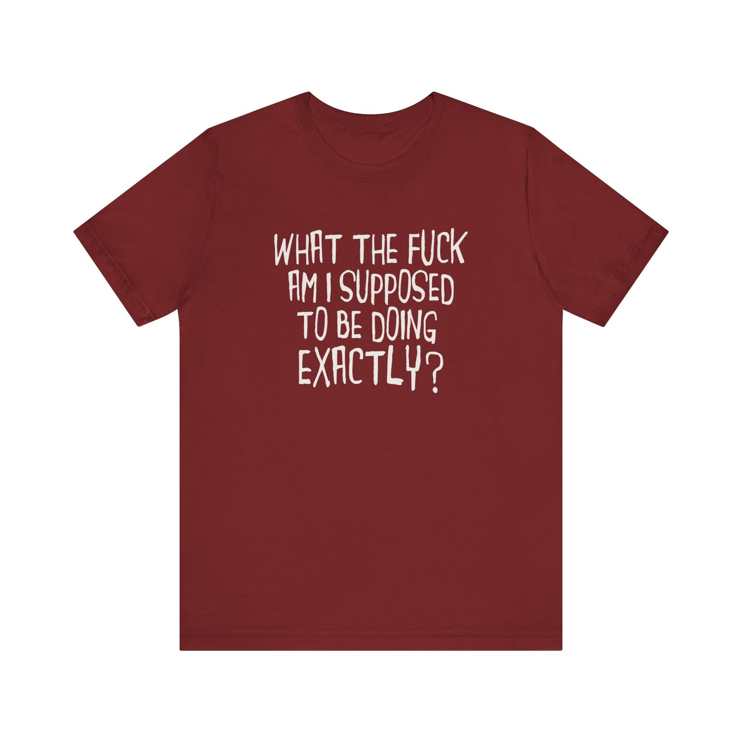 What The Fuck Am I Supposed To Be Doing Exactly? - Men's T-Shirt