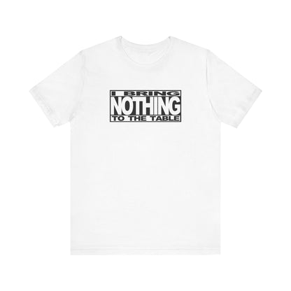 I Bring Nothing To The Table - Men's T-Shirt