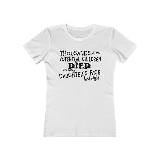 Thousands Of My Potential Children Died On Your Daughter's Face Last Night - Women’s T-Shirt