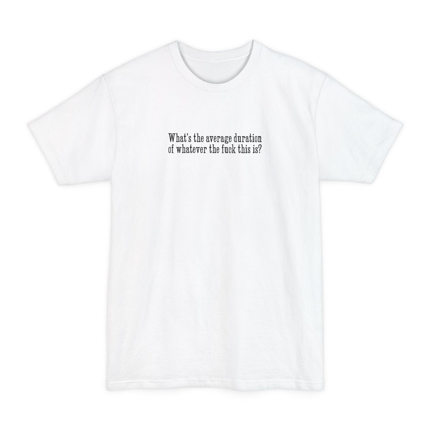 What's The Average Duration Of Whatever The Fuck This Is? - Men's Tall T-Shirt