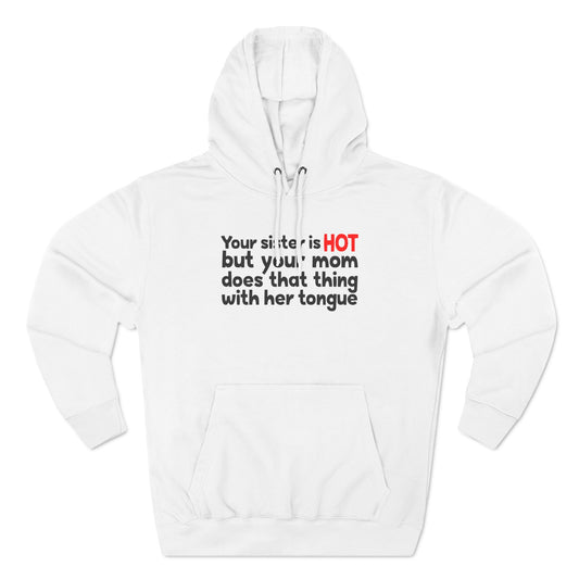 Your Sister Is Hot But Your Mom Does That Thing - Hoodie