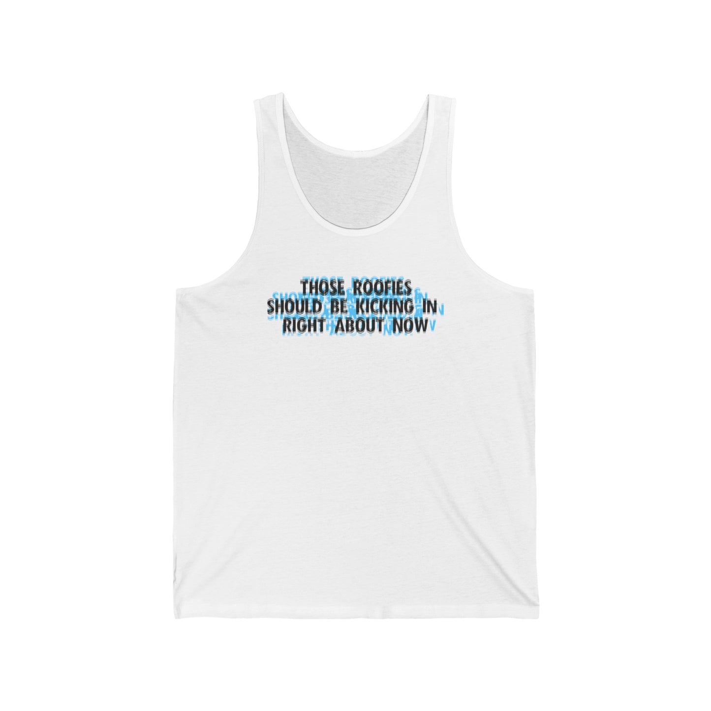 Those Roofies Should Be Kicking In Right About Now - Unisex Tank