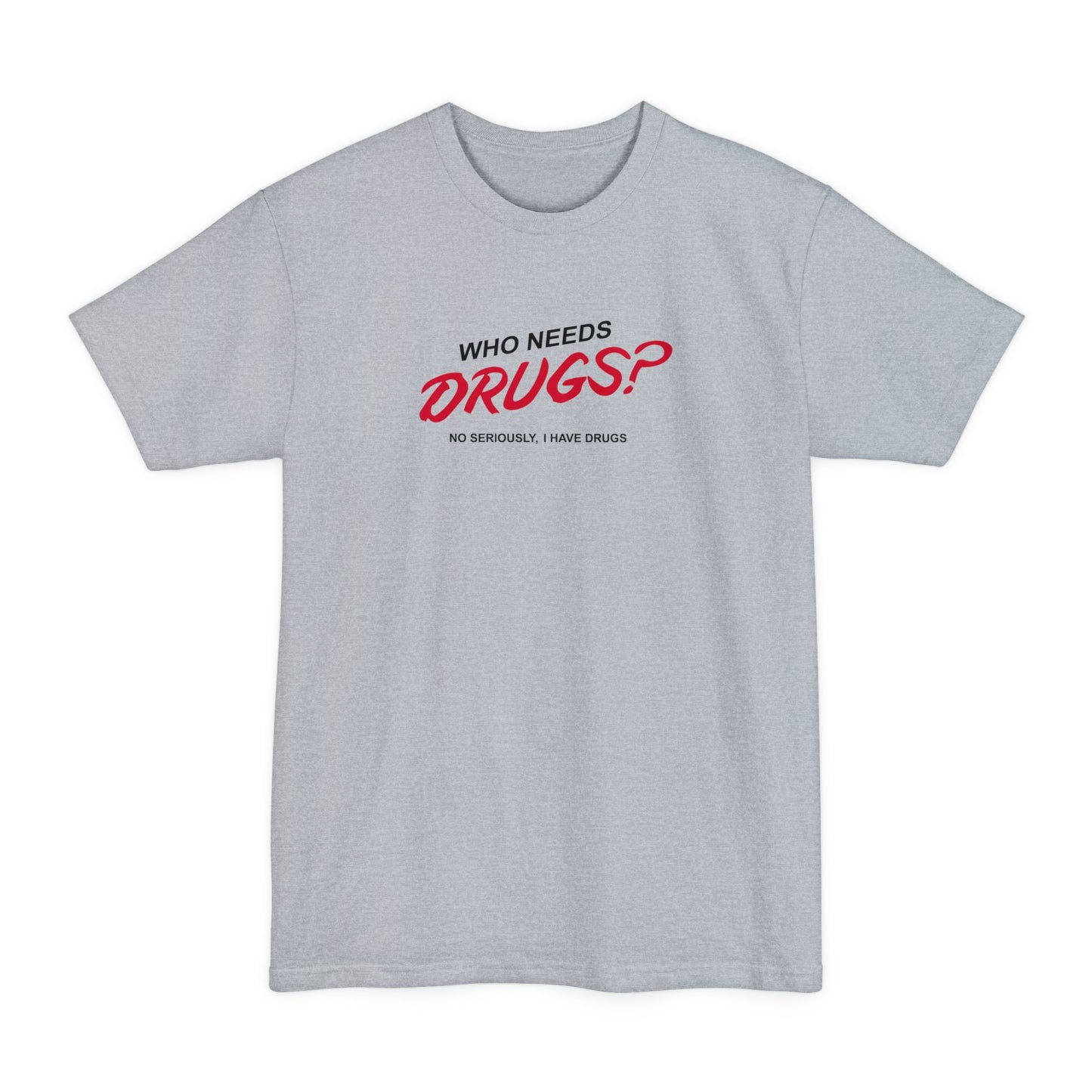 Who Needs Drugs?  No Seriously I Have Drugs - Men's Tall T-Shirt