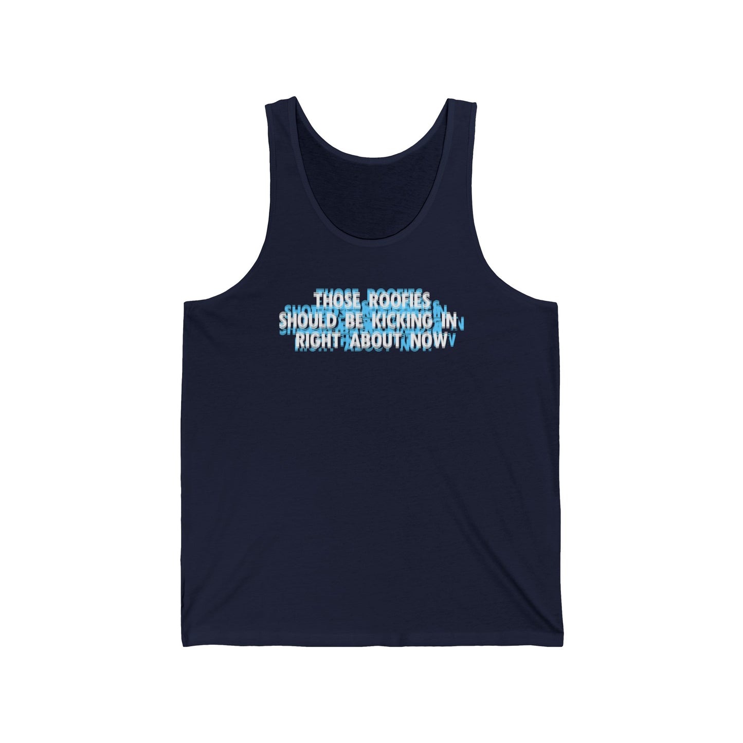 Those Roofies Should Be Kicking In Right About Now - Unisex Tank