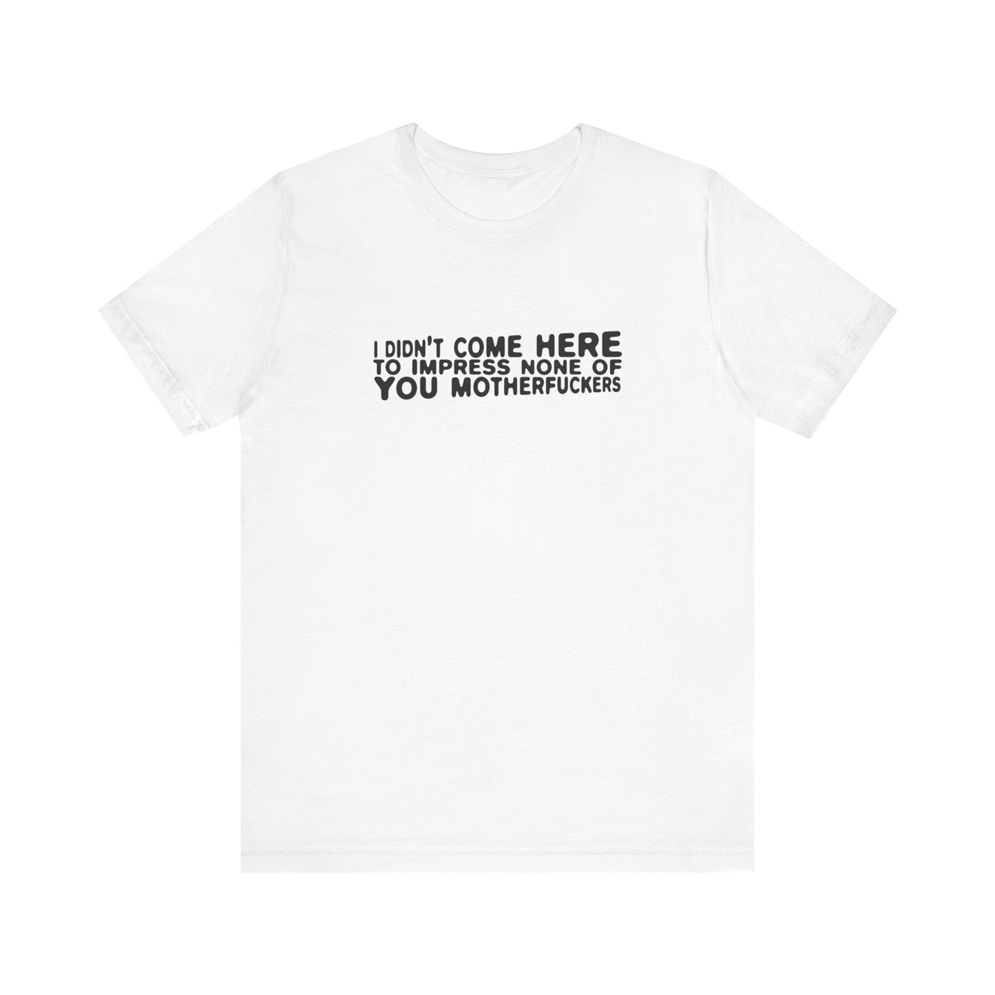 I Didn't Come Here To Impress None Of You Motherfuckers - Men's T-Shirt