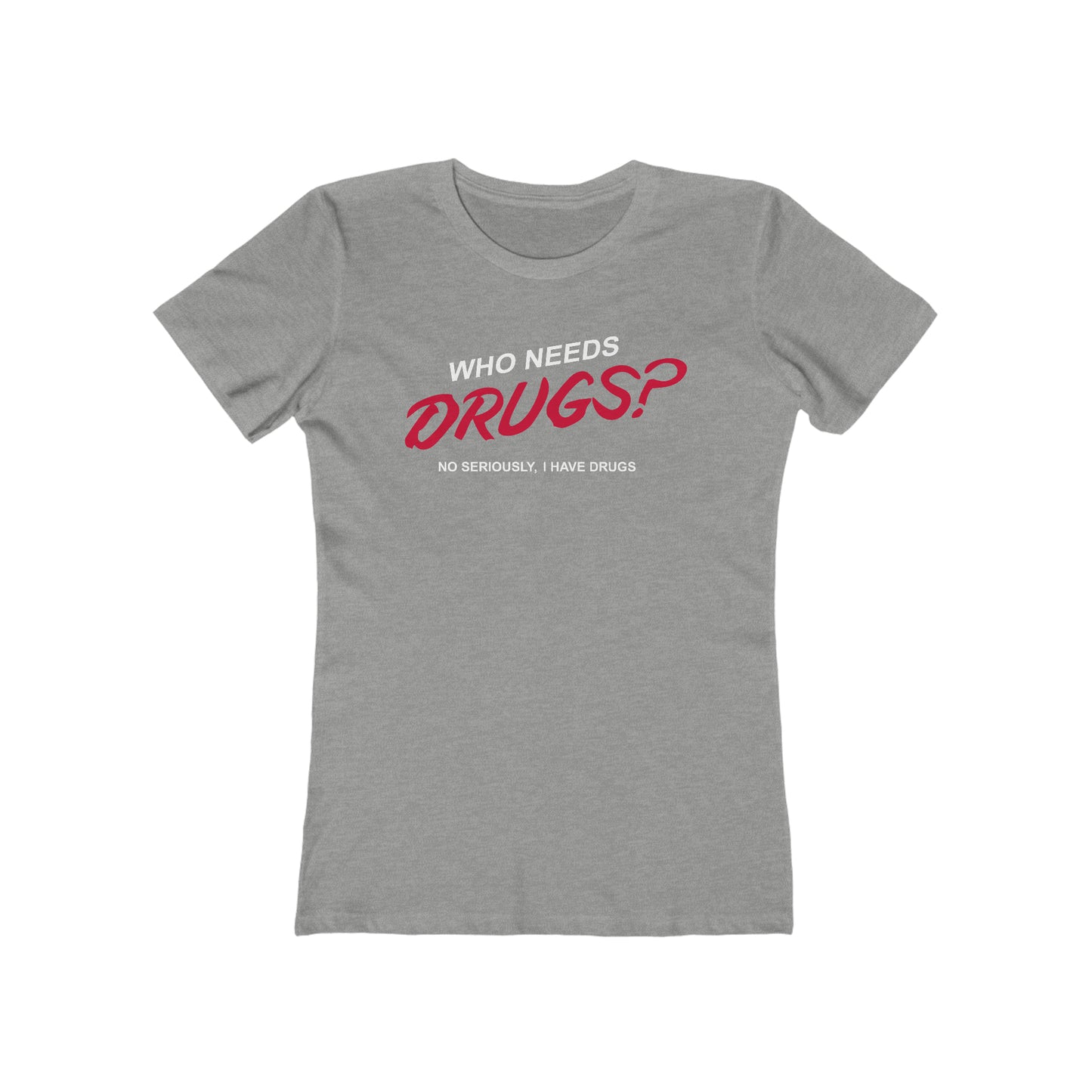 Who Needs Drugs?  No Seriously I Have Drugs  - Women’s T-Shirt