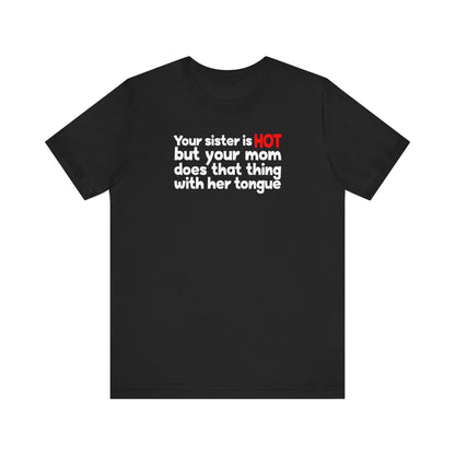 Your Sister Is Hot But Your Mom Does That Thing - Men's T-Shirt