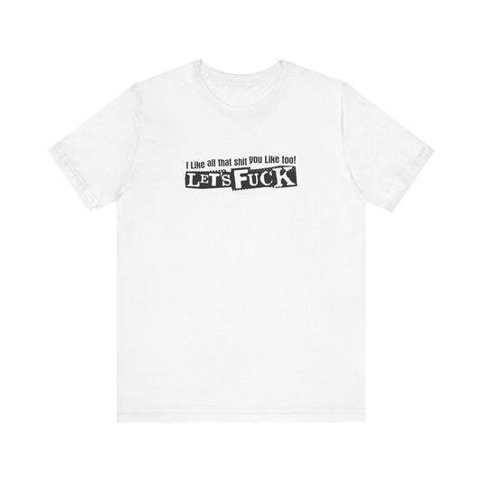 I Like All That Shit You Like Too! Let's Fuck! - Men's T-Shirt