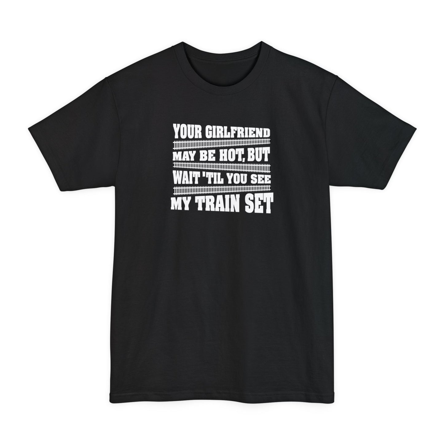 Your Girlfriend May Be Hot But Wait Till You See My Train Set - Men's Tall T-Shirt