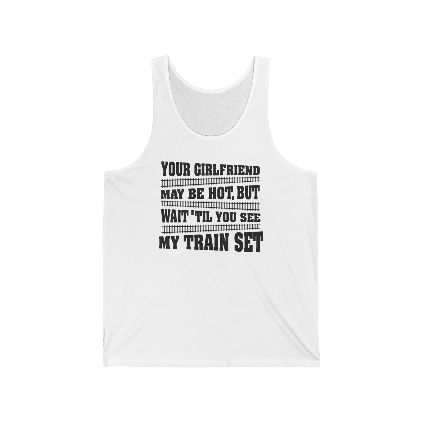 Your Girlfriend May Be Hot But Wait Till You See My Train Set  - Unisex Tank