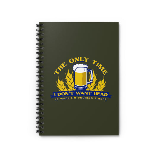 The Only Time I Don't Want Head Is When I'm Pouring A Beer - Spiral Notebook