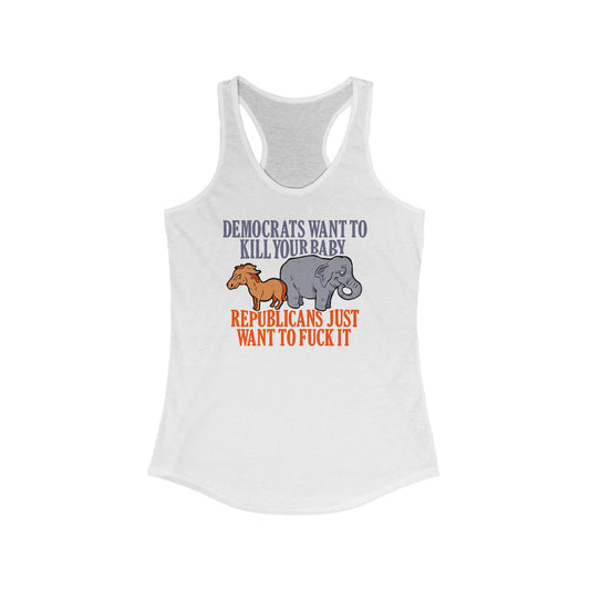 Democrats Want To Kill Your Baby - Republicans Just Want To Fuck It - Women's Racerback Tank