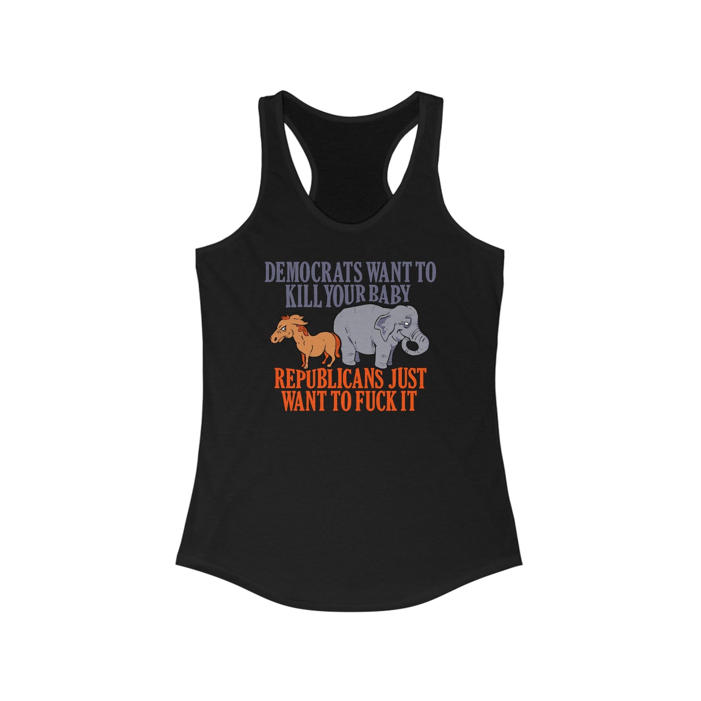 Democrats Want To Kill Your Baby - Republicans Just Want To Fuck It - Women's Racerback Tank