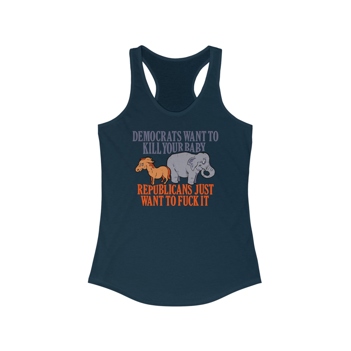 Democrats Want To Kill Your Baby - Republicans Just Want To Fuck It - Women's Racerback Tank