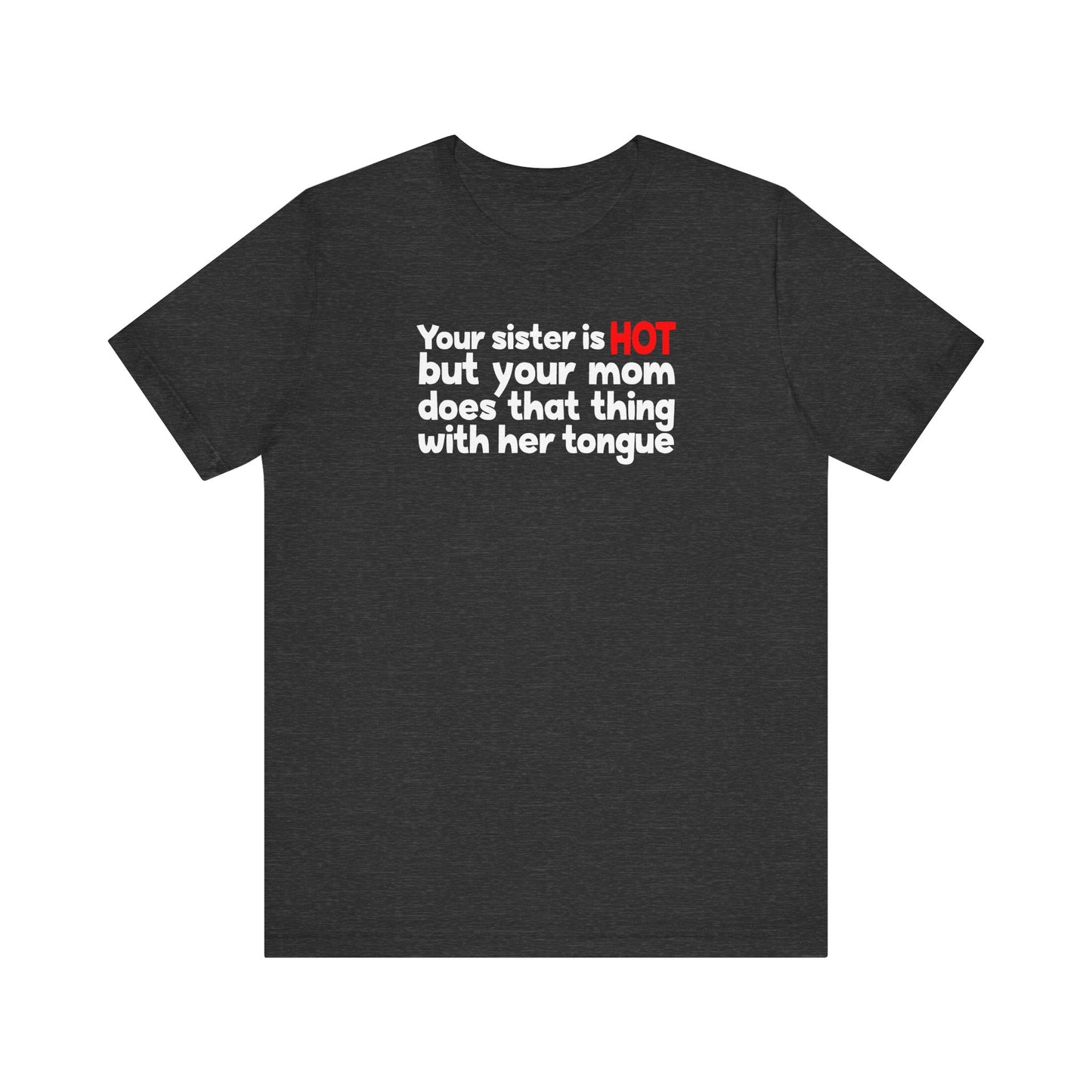 Your Sister Is Hot But Your Mom Does That Thing - Men's T-Shirt