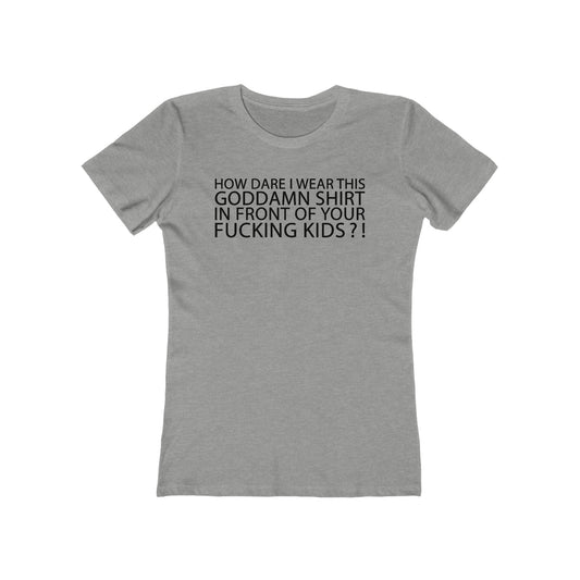 How Dare I Wear This Goddamn Shirt - Women’s T-Shirt