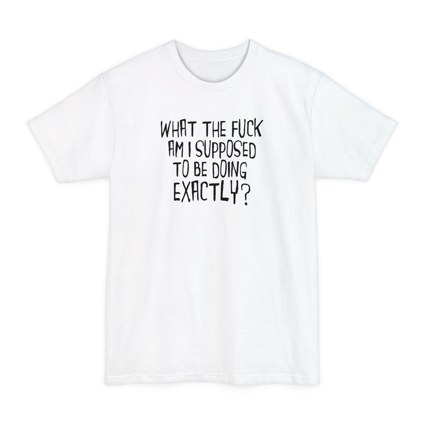 What The Fuck Am I Supposed To Be Doing Exactly? - Men's Tall T-Shirt