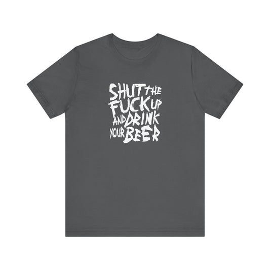 Shut The Fuck Up And Drink Your Beer - Men's T-Shirt