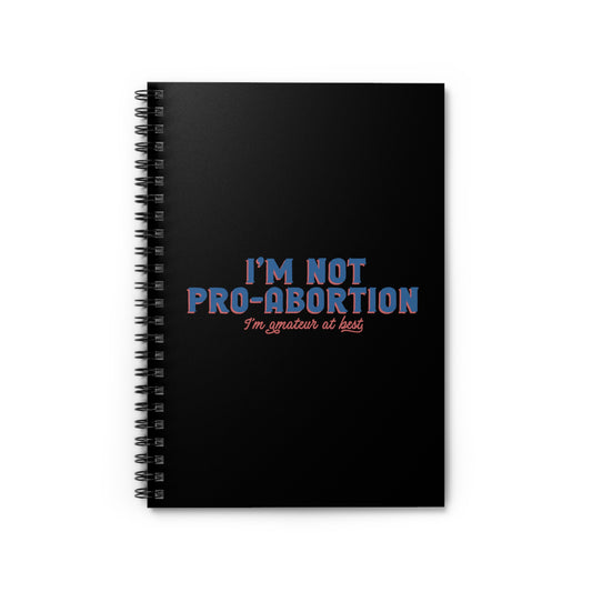 I'm Not Pro-Abortion. I'm Amateur At Best. - Spiral Notebook