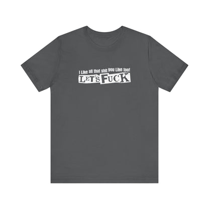 I Like All That Shit You Like Too! Let's Fuck! - Men's T-Shirt