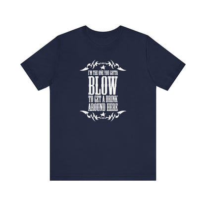 I'm The One You Gotta Blow To Get A Drink Around Here - Men's T-Shirt