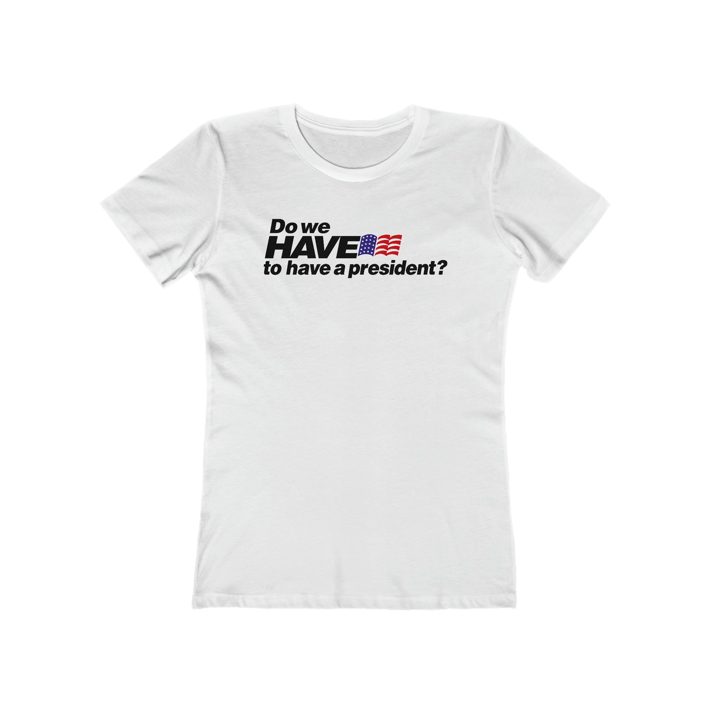 Do We Have To Have A President? - Women’s T-Shirt