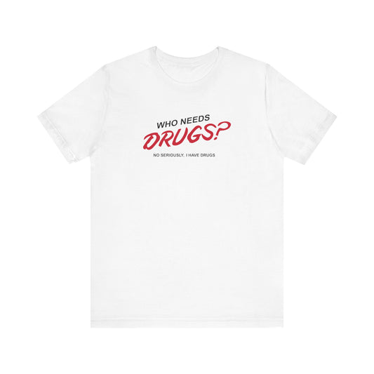 Who Needs Drugs?  No Seriously I Have Drugs - Men's T-Shirt