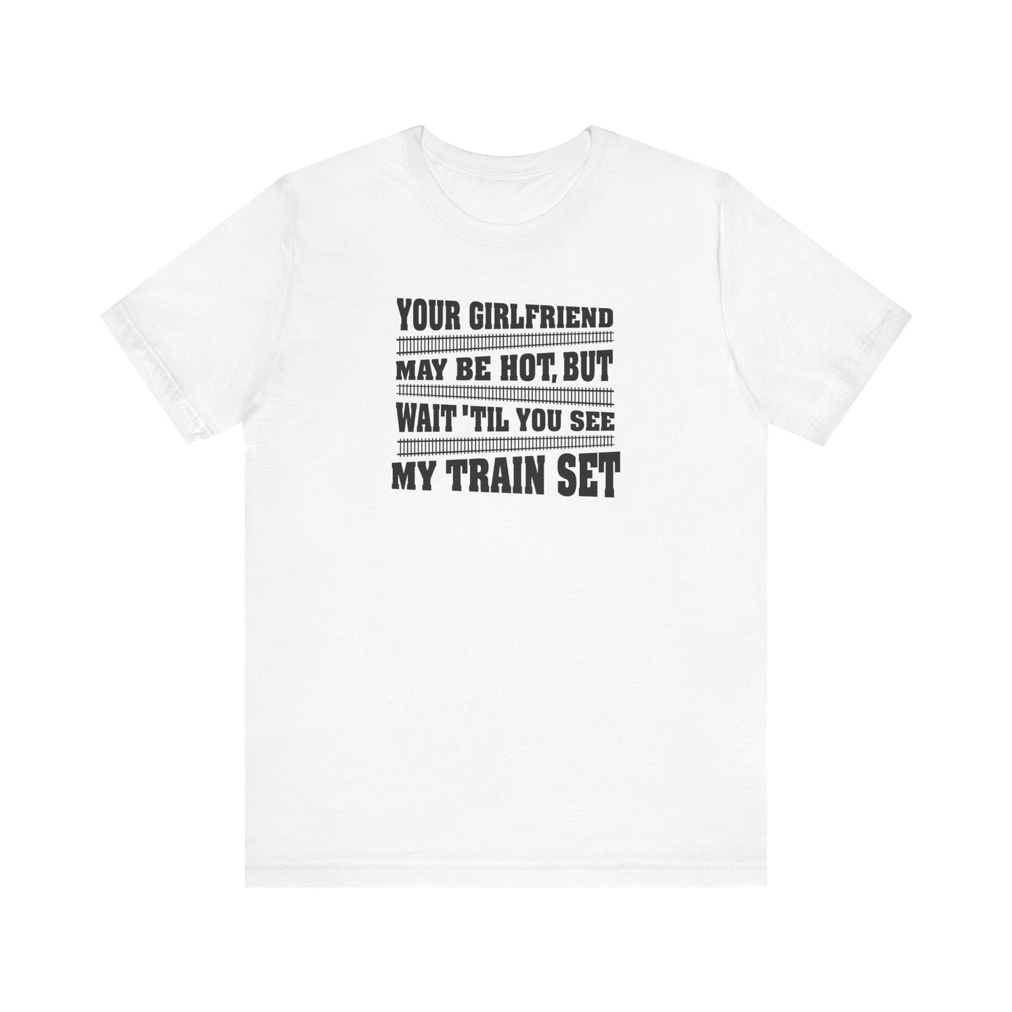 Your Girlfriend May Be Hot But Wait Till You See My Train Set - Men's T-Shirt