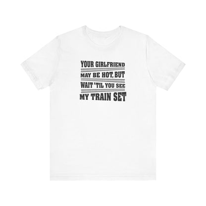 Your Girlfriend May Be Hot But Wait Till You See My Train Set - Men's T-Shirt