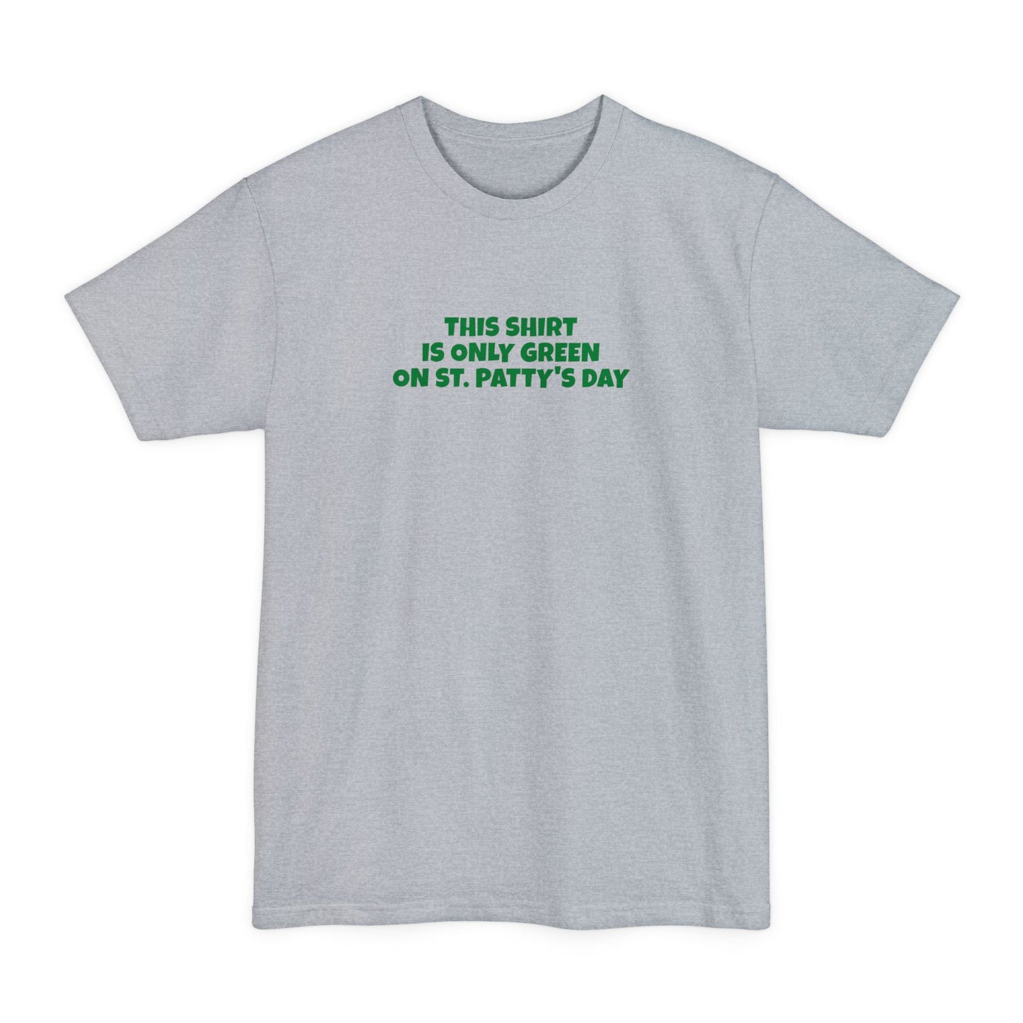 This Shirt Is Only Green On St. Patty's Day - Men's Tall T-Shirt