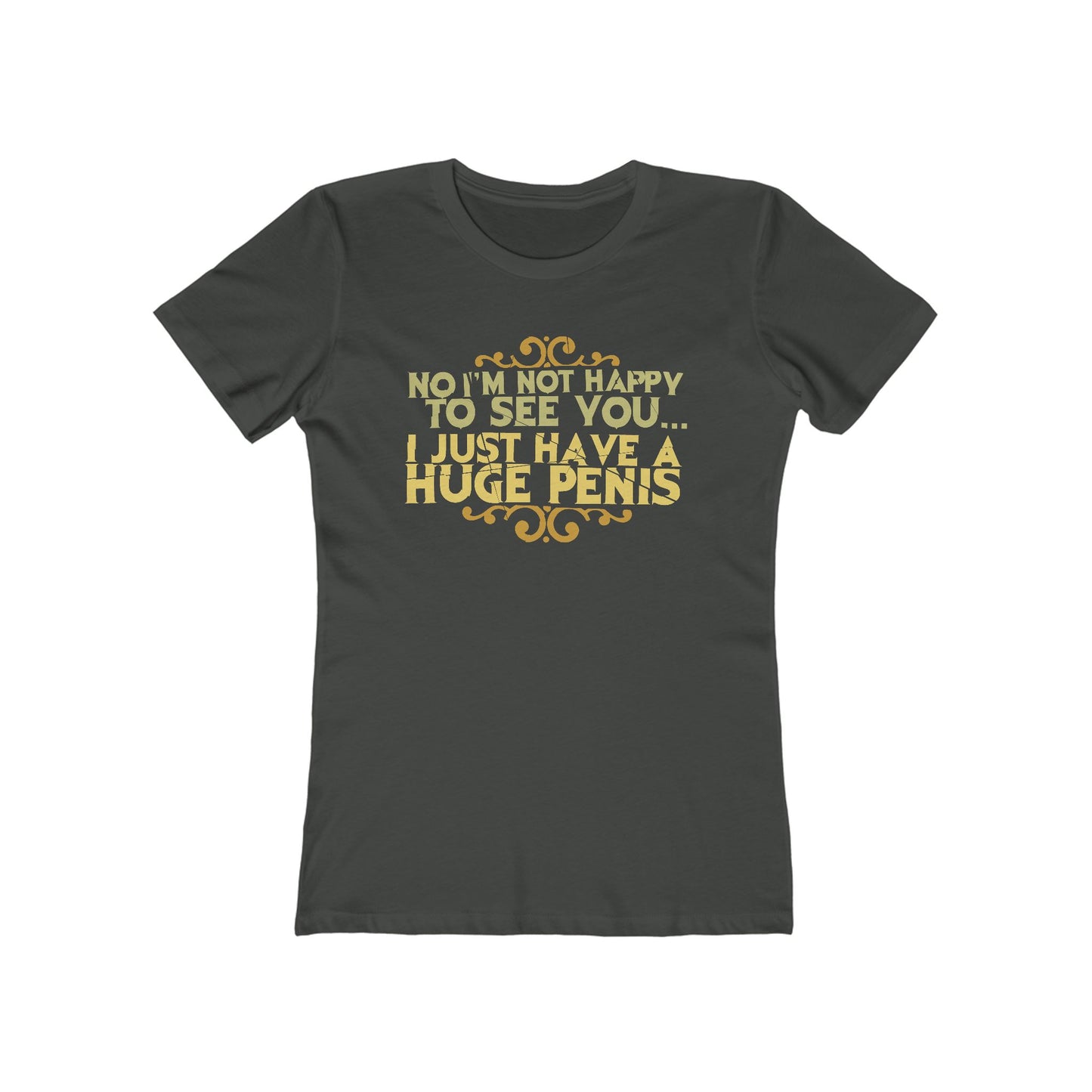 No I'm Not Happy To See You I Just Have A Huge Penis - Women’s T-Shirt