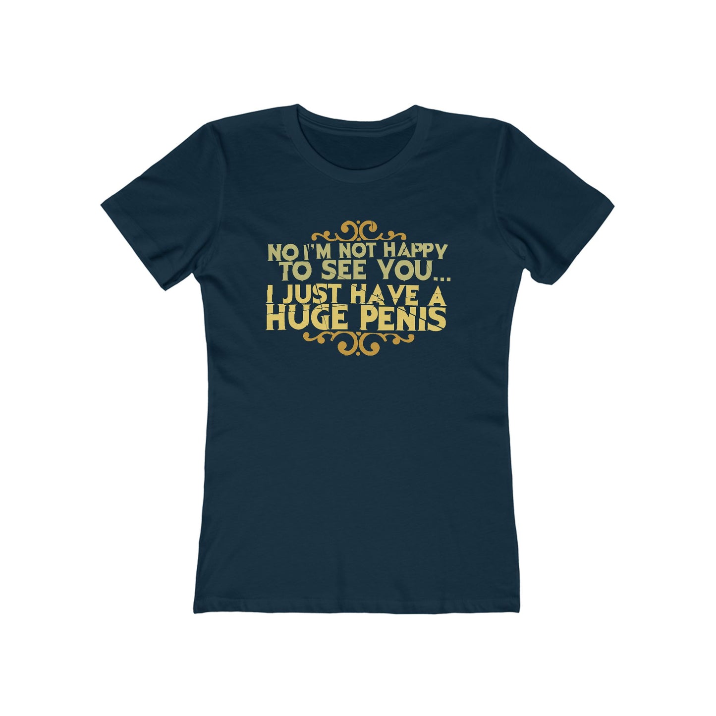 No I'm Not Happy To See You I Just Have A Huge Penis - Women’s T-Shirt