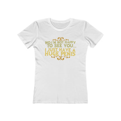 No I'm Not Happy To See You I Just Have A Huge Penis - Women’s T-Shirt