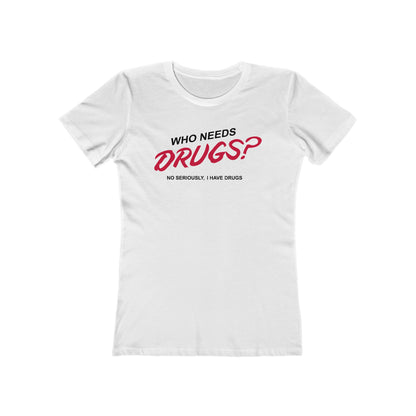 Who Needs Drugs?  No Seriously I Have Drugs  - Women’s T-Shirt